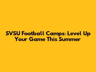 SVSU Football Camps: Level Up Your Game This Summer