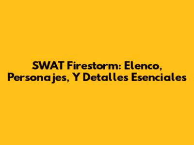 SWAT Firestorm: Elenco, Personajes, Y Detalles Esenciales