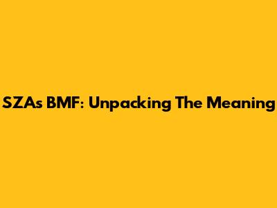 SZA's "BMF": Unpacking The Meaning