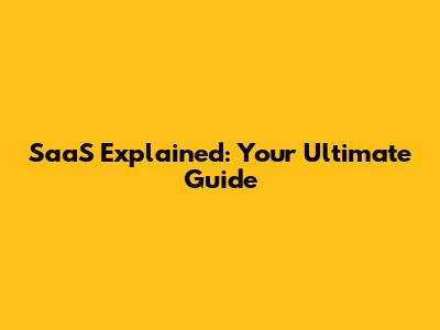 SaaS Explained: Your Ultimate Guide
