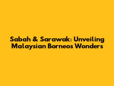 Sabah & Sarawak: Unveiling Malaysian Borneo's Wonders