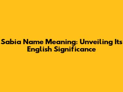 Sabia Name Meaning: Unveiling Its English Significance
