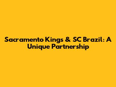 Sacramento Kings & SC Brazil: A Unique Partnership