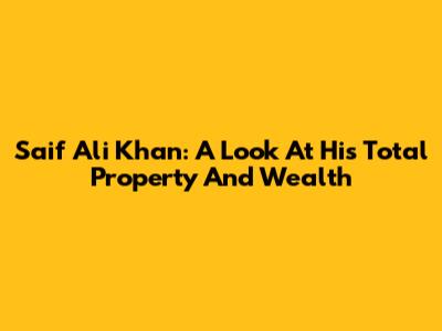 Saif Ali Khan: A Look At His Total Property And Wealth