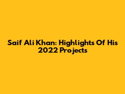 Saif Ali Khan: Highlights Of His 2022 Projects