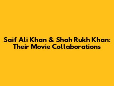 Saif Ali Khan & Shah Rukh Khan: Their Movie Collaborations