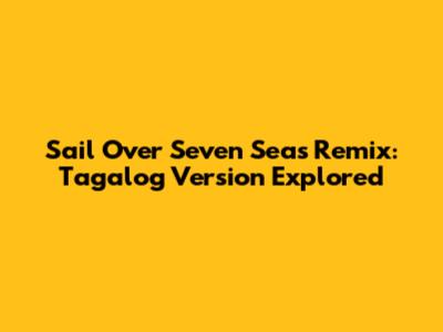 Sail Over Seven Seas Remix: Tagalog Version Explored