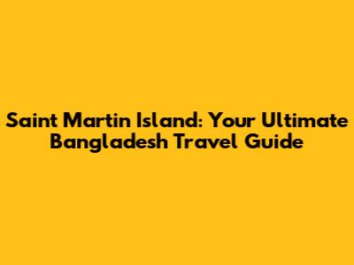 Saint Martin Island: Your Ultimate Bangladesh Travel Guide