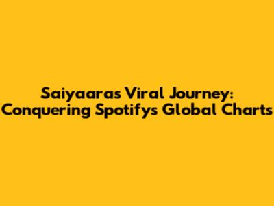 Saiyaara's Viral Journey: Conquering Spotify's Global Charts
