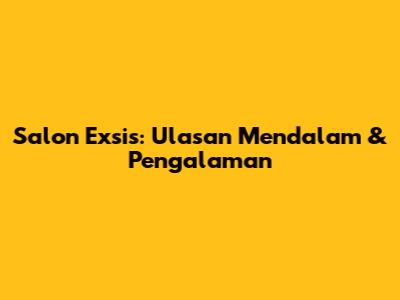 Salon Exsis: Ulasan Mendalam & Pengalaman