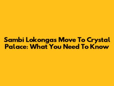 Sambi Lokonga's Move To Crystal Palace: What You Need To Know