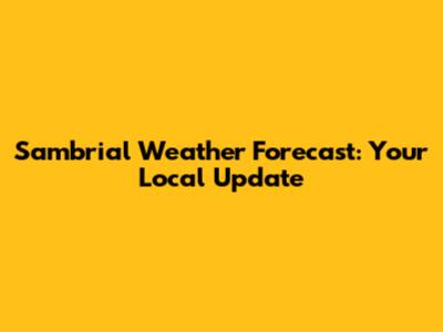 Sambrial Weather Forecast: Your Local Update