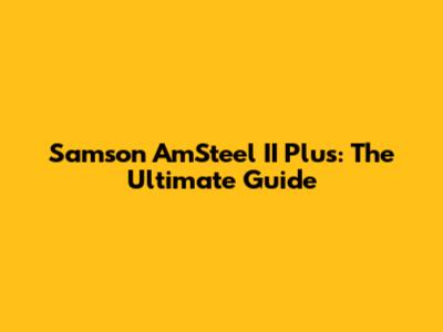 Samson AmSteel II Plus: The Ultimate Guide
