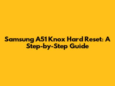 Samsung A51 Knox Hard Reset: A Step-by-Step Guide