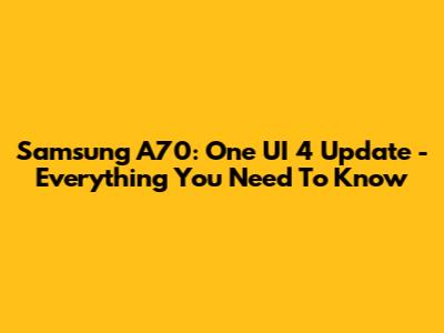 Samsung A70: One UI 4 Update - Everything You Need To Know