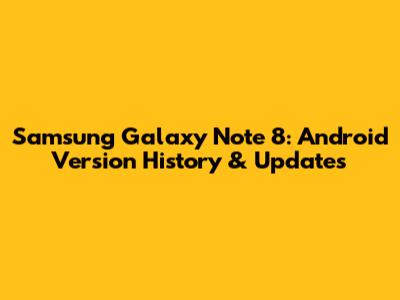 Samsung Galaxy Note 8: Android Version History & Updates