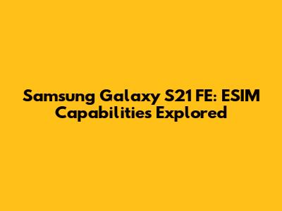 Samsung Galaxy S21 FE: ESIM Capabilities Explored