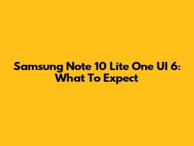 Samsung Note 10 Lite One UI 6: What To Expect