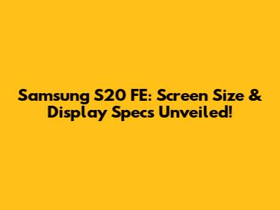 Samsung S20 FE: Screen Size & Display Specs Unveiled!