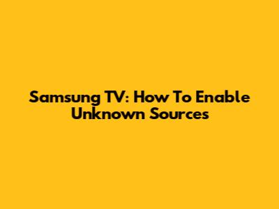 Samsung TV: How To Enable Unknown Sources
