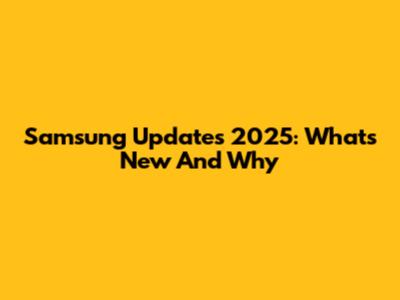 Samsung Updates 2025: What's New And Why