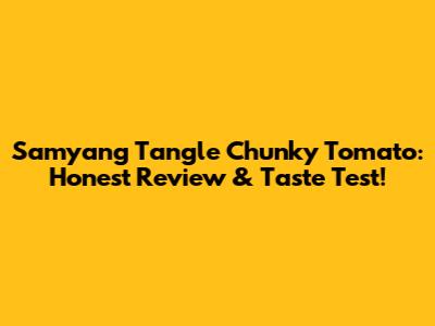 Samyang Tangle Chunky Tomato: Honest Review & Taste Test!