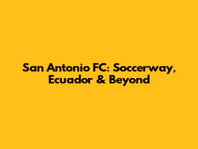San Antonio FC: Soccerway, Ecuador & Beyond