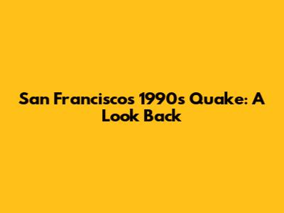 San Francisco's 1990s Quake: A Look Back