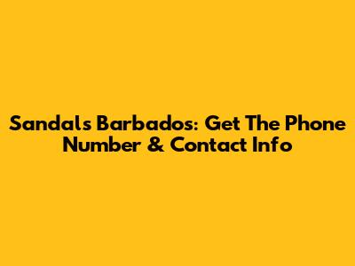Sandals Barbados: Get The Phone Number & Contact Info