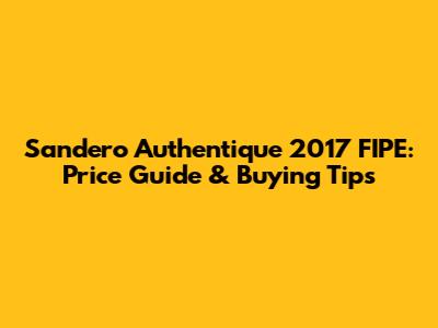 Sandero Authentique 2017 FIPE: Price Guide & Buying Tips