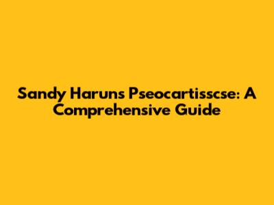 Sandy Harun's Pseocartisscse: A Comprehensive Guide