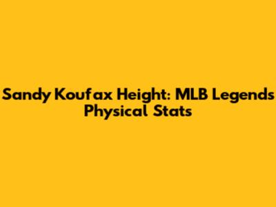 Sandy Koufax Height: MLB Legend's Physical Stats