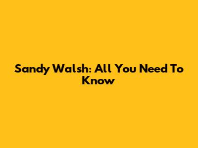 Sandy Walsh: All You Need To Know
