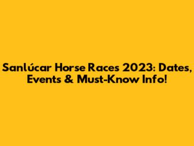 Sanlúcar Horse Races 2023: Dates, Events & Must-Know Info!