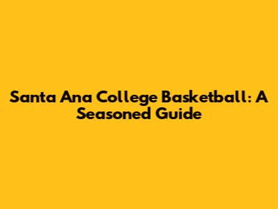Santa Ana College Basketball: A Seasoned Guide
