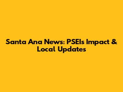 Santa Ana News: PSEI's Impact & Local Updates