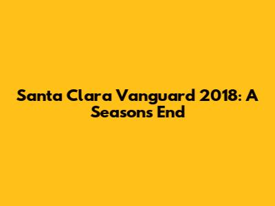 Santa Clara Vanguard 2018: A Season's End