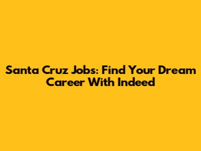 Santa Cruz Jobs: Find Your Dream Career With Indeed