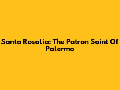 Santa Rosalia: The Patron Saint Of Palermo