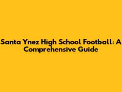 Santa Ynez High School Football: A Comprehensive Guide