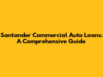 Santander Commercial Auto Loans: A Comprehensive Guide