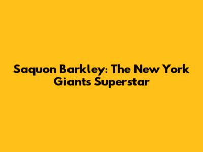 Saquon Barkley: The New York Giants Superstar