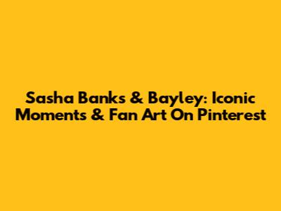 Sasha Banks & Bayley: Iconic Moments & Fan Art On Pinterest
