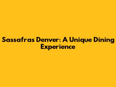 Sassafras Denver: A Unique Dining Experience