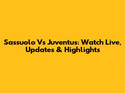 Sassuolo Vs Juventus: Watch Live, Updates & Highlights