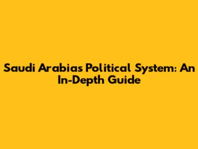 Saudi Arabia's Political System: An In-Depth Guide