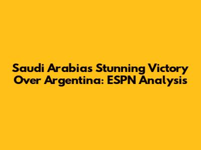 Saudi Arabia's Stunning Victory Over Argentina: ESPN Analysis
