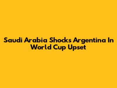 Saudi Arabia Shocks Argentina In World Cup Upset