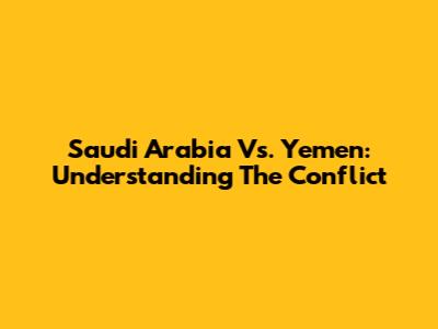 Saudi Arabia Vs. Yemen: Understanding The Conflict