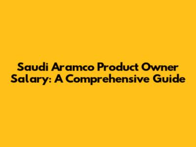 Saudi Aramco Product Owner Salary: A Comprehensive Guide